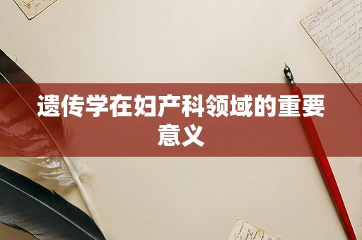 遗传学在妇产科领域的重要意义