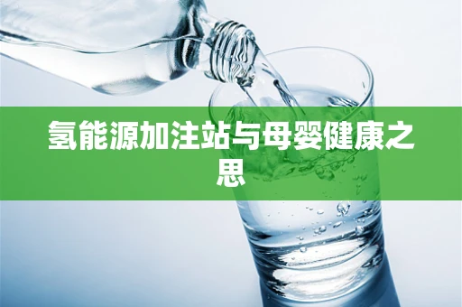 氢能源加注站与母婴健康之思