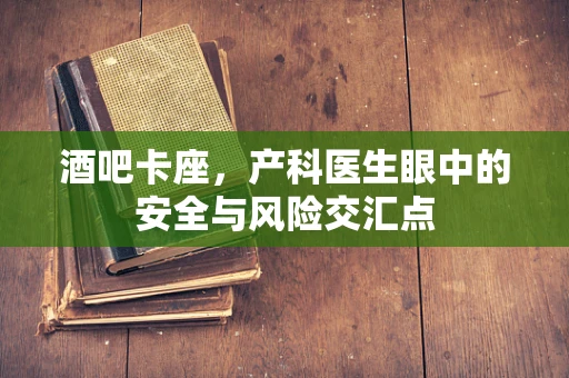 酒吧卡座，产科医生眼中的安全与风险交汇点