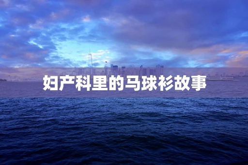 妇产科里的马球衫故事