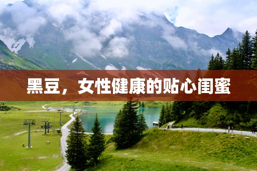 黑豆，女性健康的贴心闺蜜