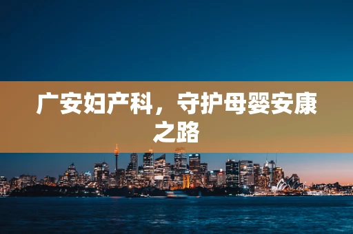 广安妇产科，守护母婴安康之路