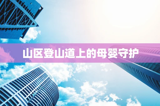 山区登山道上的母婴守护