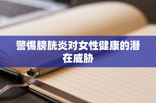 警惕膀胱炎对女性健康的潜在威胁