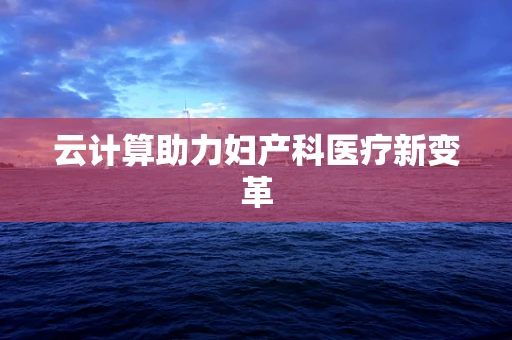 云计算助力妇产科医疗新变革