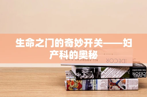 生命之门的奇妙开关——妇产科的奥秘