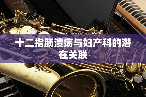 十二指肠溃疡与妇产科的潜在关联