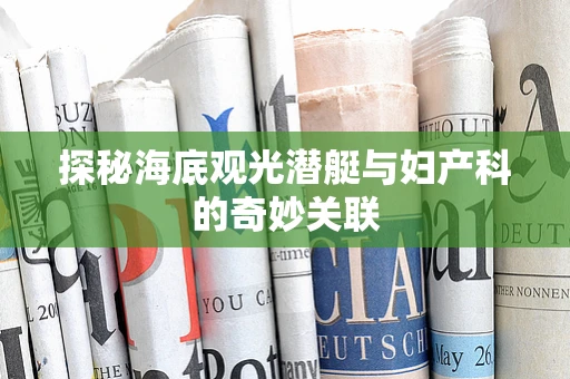 探秘海底观光潜艇与妇产科的奇妙关联