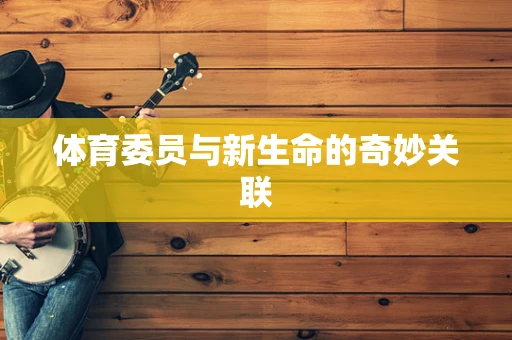 体育委员与新生命的奇妙关联