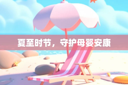 夏至时节，守护母婴安康