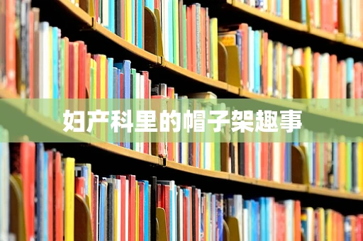 妇产科里的帽子架趣事