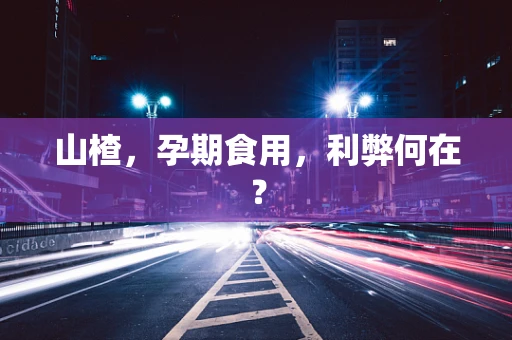 山楂，孕期食用，利弊何在？