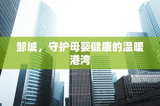 邹城，守护母婴健康的温暖港湾