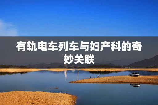 有轨电车列车与妇产科的奇妙关联