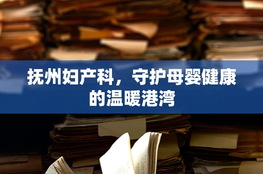 抚州妇产科，守护母婴健康的温暖港湾