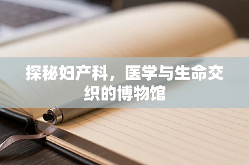 探秘妇产科，医学与生命交织的博物馆