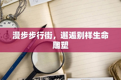 漫步步行街，邂逅别样生命雕塑