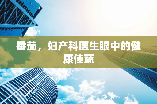 番茄，妇产科医生眼中的健康佳蔬