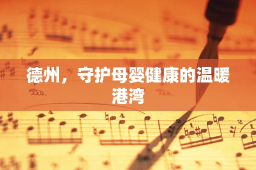 德州，守护母婴健康的温暖港湾