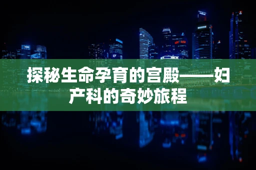 探秘生命孕育的宫殿——妇产科的奇妙旅程