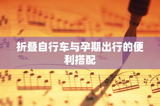 折叠自行车与孕期出行的便利搭配