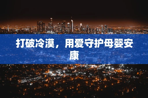 打破冷漠，用爱守护母婴安康