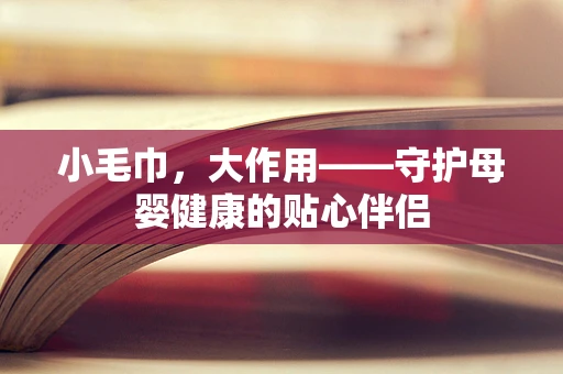 小毛巾，大作用——守护母婴健康的贴心伴侣