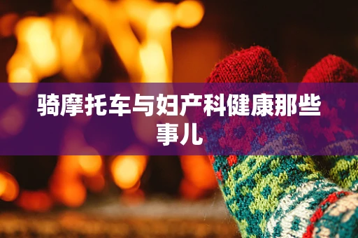 骑摩托车与妇产科健康那些事儿