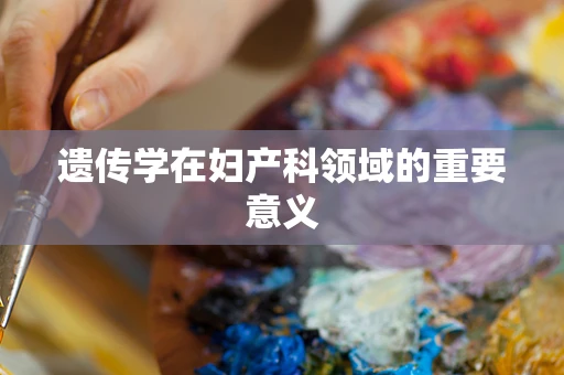 遗传学在妇产科领域的重要意义