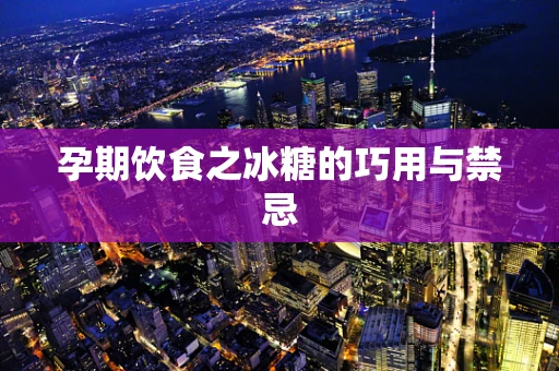 孕期饮食之冰糖的巧用与禁忌