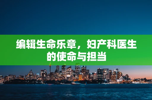 编辑生命乐章，妇产科医生的使命与担当