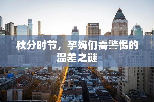 秋分时节，孕妈们需警惕的温差之谜