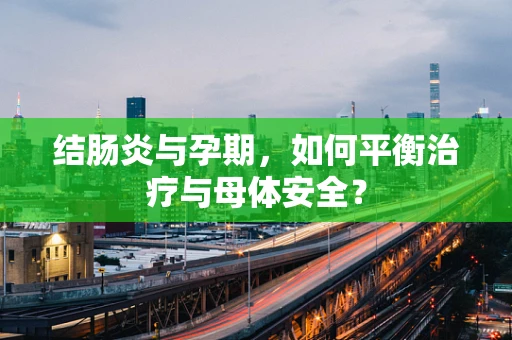 结肠炎与孕期，如何平衡治疗与母体安全？