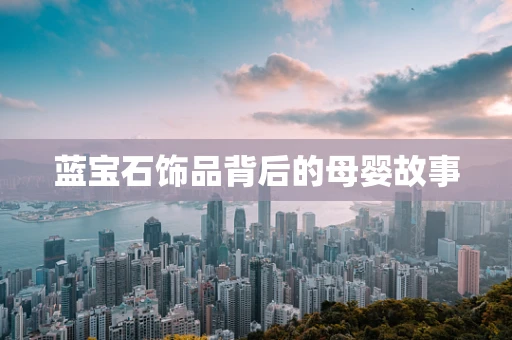蓝宝石饰品背后的母婴故事