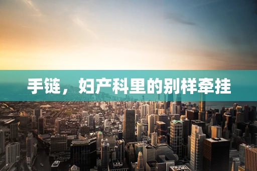 手链，妇产科里的别样牵挂
