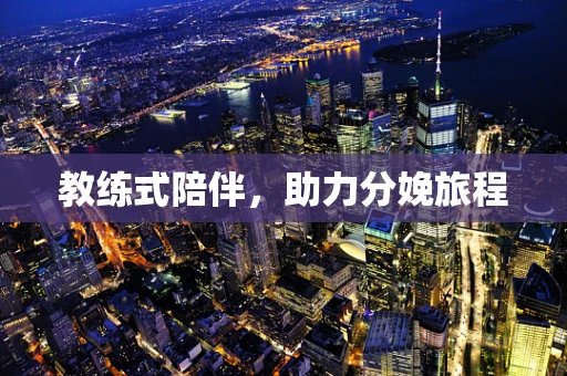 教练式陪伴，助力分娩旅程