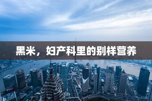 黑米，妇产科里的别样营养