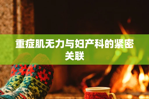 重症肌无力与妇产科的紧密关联
