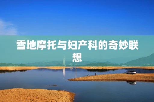 雪地摩托与妇产科的奇妙联想